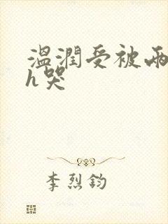 温润受被两个攻h哭