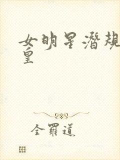 女明星潜规则之皇