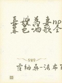 长嫂为妻npn暮色酒歌全文免费阅读笔趣阁