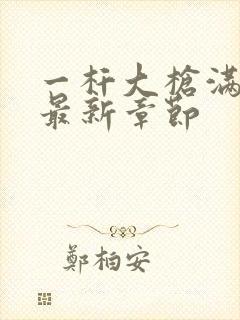 一杆大枪满屋扫最新章节封面