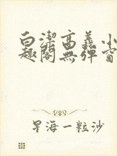 白洁高义小说笔趣阁无弹窗阅读