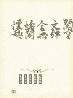 怀娇全文阅读笔趣阁无弹窗