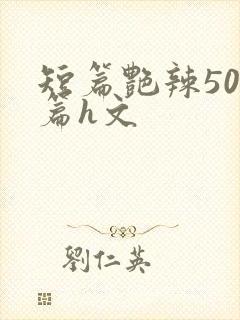 短篇艳辣500篇h文