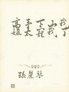 高手下山我家师姐太宠我了全文免费