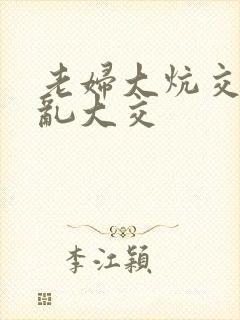 老妇大炕交换配乱大交