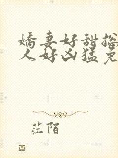 娇妻好甜总裁大人好凶猛免费小说