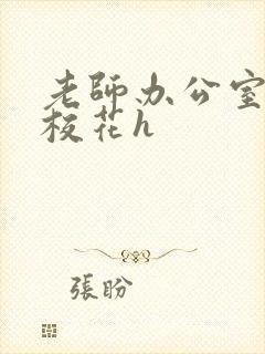 老师办公室狂肉校花h