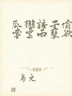 瓜棚诱子偷伦初尝云雨孽欲情缘