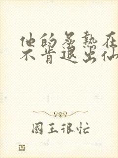 他的炙热在我那不肯退出仙侠