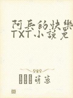 阿兵的快乐生活TXT小说免费阅读全章