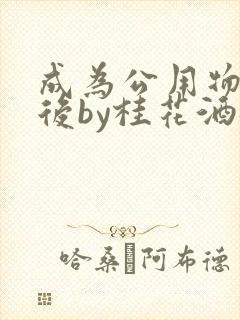 成为公用物品之后by桂花酒批发