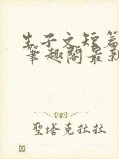 生子文短篇合集 笔趣阁最新章节阅读