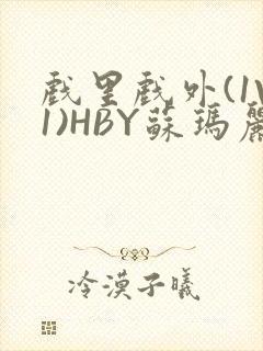 戏里戏外(1V1)HBY苏玛丽全文免费阅读