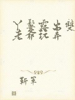 丫鬟露出双乳让老爷玩弄