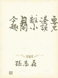 今日离港鱼宰笔趣阁小说免费阅读