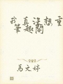 我真没想重生啊 笔趣阁