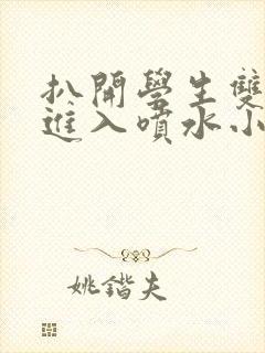 扒开学生双腿猛进入喷水小说封面