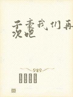 子豪我们再做一次吧