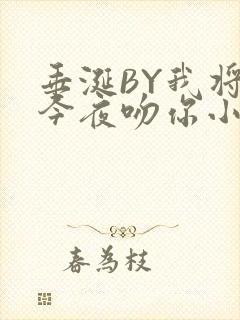 垂涎BY我将在今夜吻你小说免费阅读