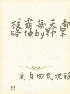 校霸每天都想攻略他by野旱烟