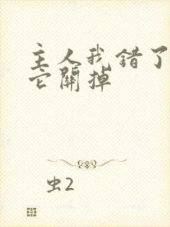 主人我错了请把它关掉