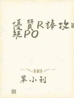 优质R棒攻略系统PO