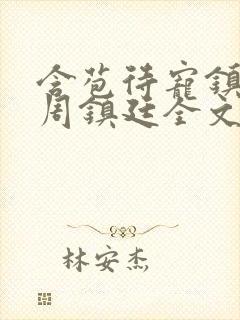 含苞待宠镇国公周镇廷全文阅读