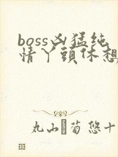 boss凶猛纯情丫头休想逃