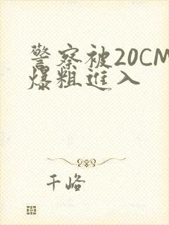 警察被20CM爆粗进入
