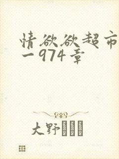 情欲欲超市之1一974章