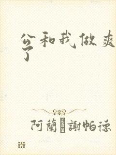 公和我做爽死我了