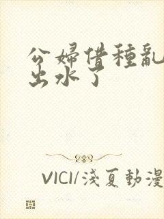 公妇借种乱h日出水了