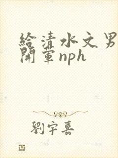 给清水文男主们开荤nph