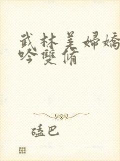 武林美妇娇呻浪吟双修