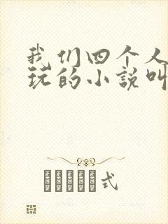 我们四个人换着玩的小说叫什么