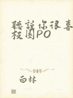 听说你很喜欢我校园PO