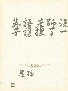 英语老师没带罩子让捏了一节