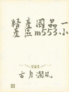 精产国品一二三产区m553小说