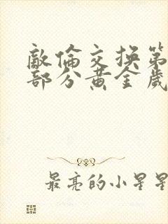 敌伦交换第11部分黄金岁月