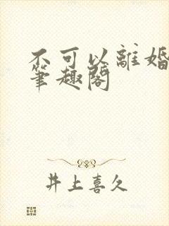 不可以离婚by笔趣阁