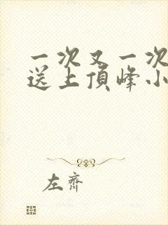 一次又一次把她送上顶峰小说