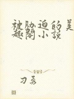 被胁迫的美人笔趣阁小说