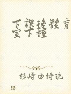 下课后体育器材室下种