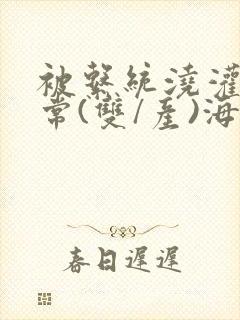 被系统浇灌的日常(双/产)海棠