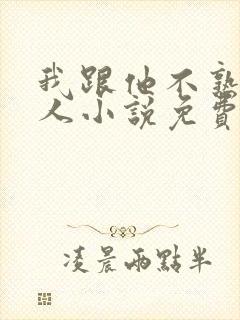 我跟他不熟笑佳人小说免费阅读封面