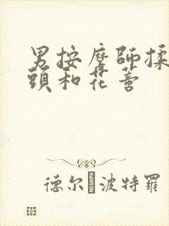 男按摩师揉我奶头和花蒂