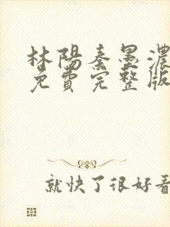 林阳秦墨浓小说免费完整版