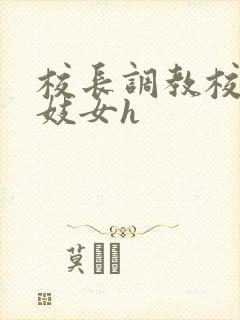 校长调教校花成妓女h