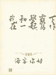 我和学霸下面连在一起写作业小说