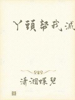 丫头帮我灭灭火